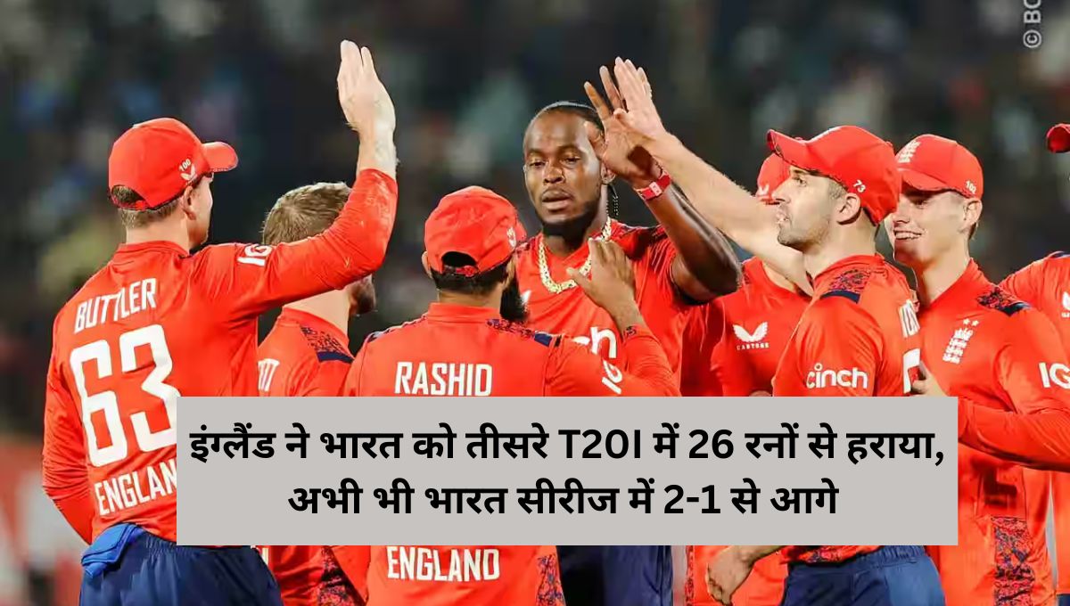 इंग्लैंड ने भारत को तीसरे T20I में 26 रनों से हराया, अभी भी भारत सीरीज में 2-1 से आगे