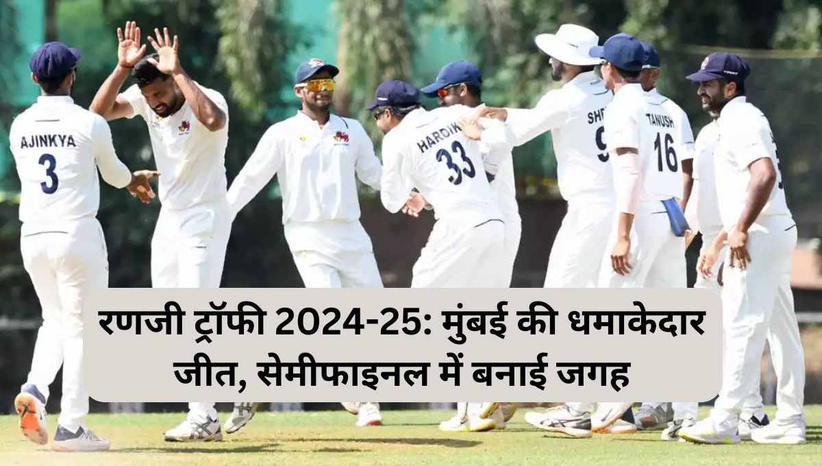 रणजी ट्रॉफी 2024-25: मुंबई की धमाकेदार जीत, सेमीफाइनल में बनाई जगह